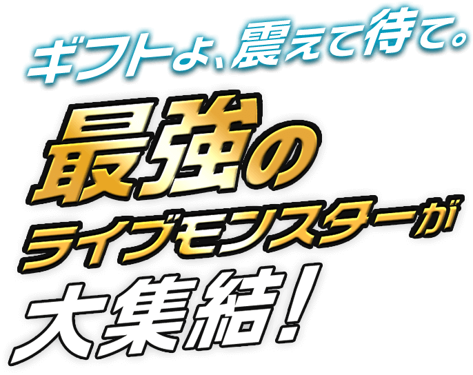 ギフトよ、震えて待て。最強のライブモンスターが大集結!